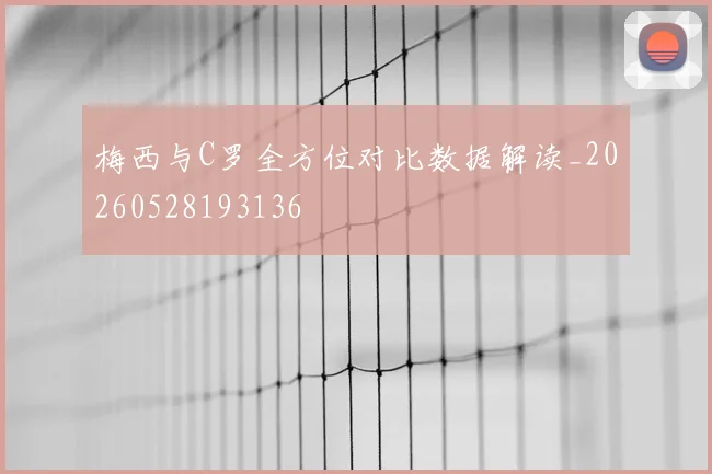梅西与C罗全方位对比数据解读_20260528193136