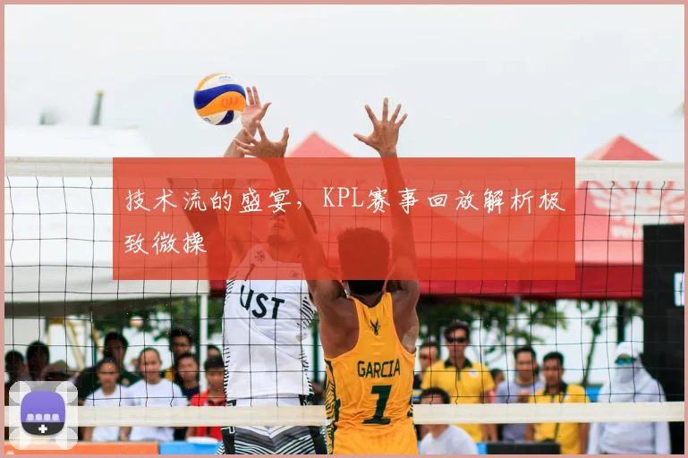 技术流的盛宴，KPL赛事回放解析极致微操