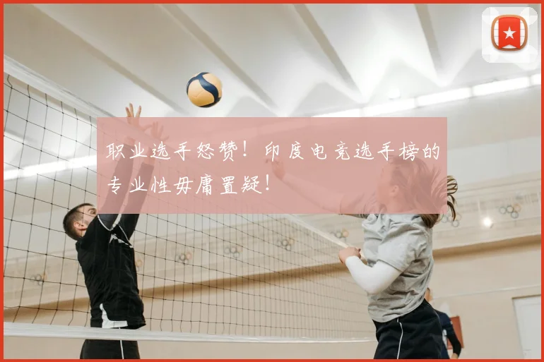 职业选手怒赞！印度电竞选手榜的专业性毋庸置疑！
