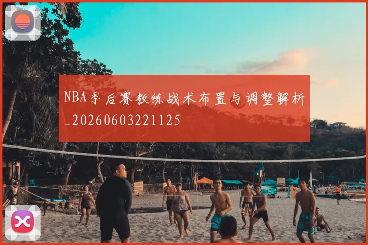 NBA季后赛教练战术布置与调整解析_20260603221125