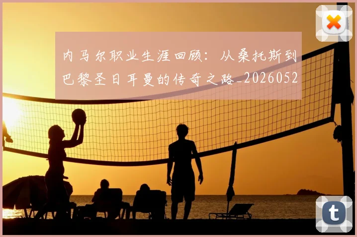 内马尔职业生涯回顾：从桑托斯到巴黎圣日耳曼的传奇之路_20260527111757