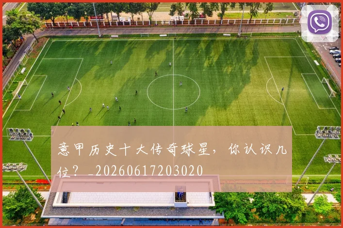 意甲历史十大传奇球星，你认识几位？_20260617203020