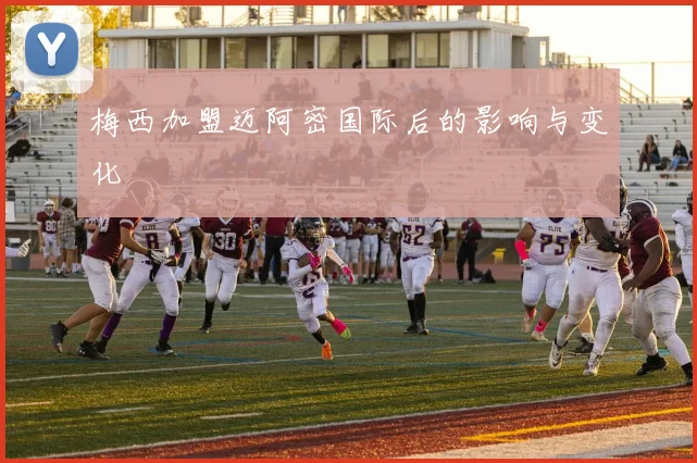 梅西加盟迈阿密国际后的影响与变化
