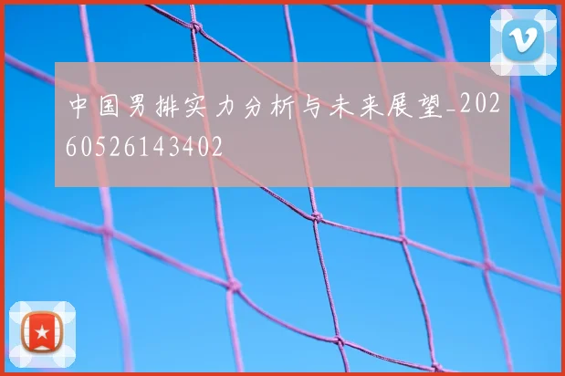 中国男排实力分析与未来展望_20260526143402