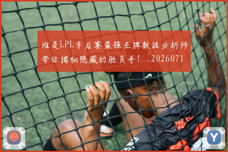 谁是LPL季后赛最强王牌数据分析师带你揭秘隐藏的胜负手！_20260710013429
