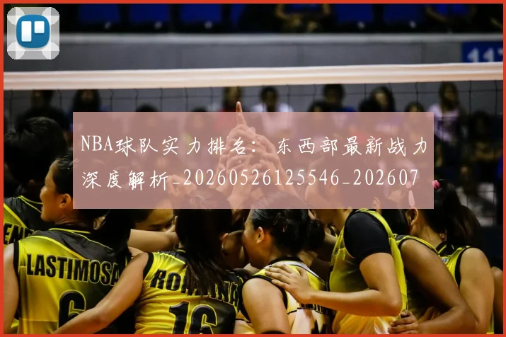 NBA球队实力排名：东西部最新战力深度解析_20260526125546_20260702171053