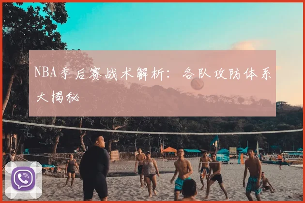 NBA季后赛战术解析:各队攻防体系大揭秘