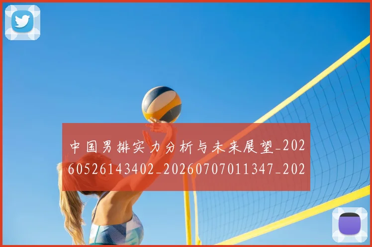 中国男排实力分析与未来展望_20260526143402_20260707011347_20260716183655