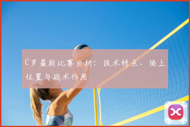 C罗最新比赛分析:技术特点、场上位置与战术作用