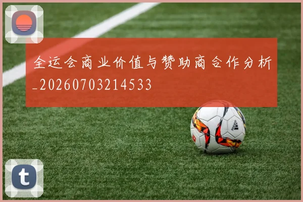 全运会商业价值与赞助商合作分析_20260703214533