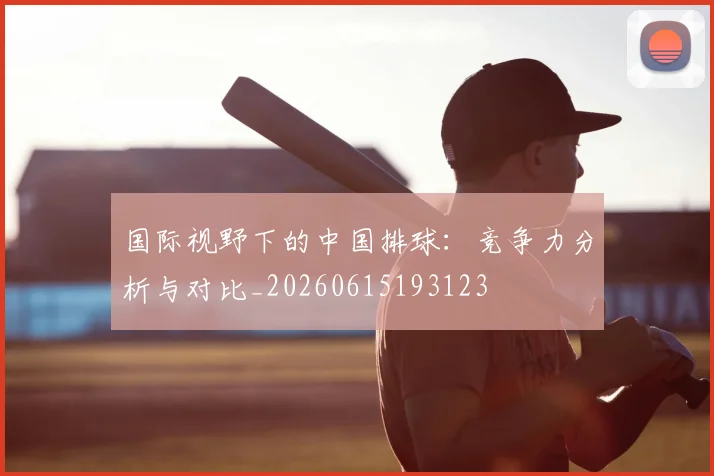 国际视野下的中国排球：竞争力分析与对比_20260615193123
