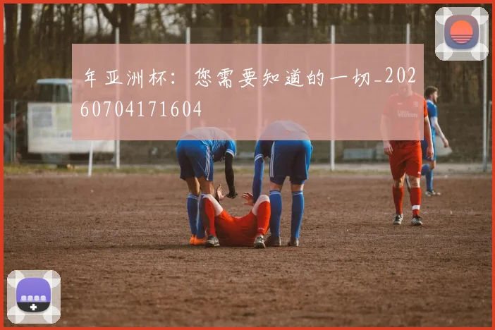 年亚洲杯：您需要知道的一切_20260704171604