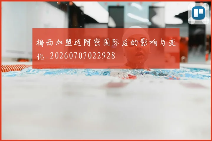 梅西加盟迈阿密国际后的影响与变化_20260707022928