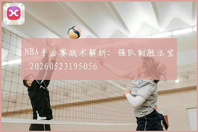 NBA季后赛战术解析：强队制胜法宝_20260523195056