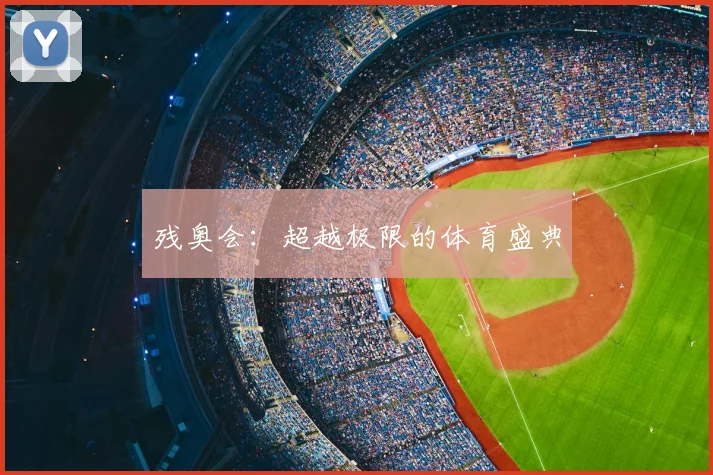 残奥会:超越极限的体育盛典