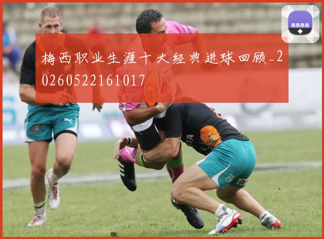 梅西职业生涯十大经典进球回顾_20260522161017