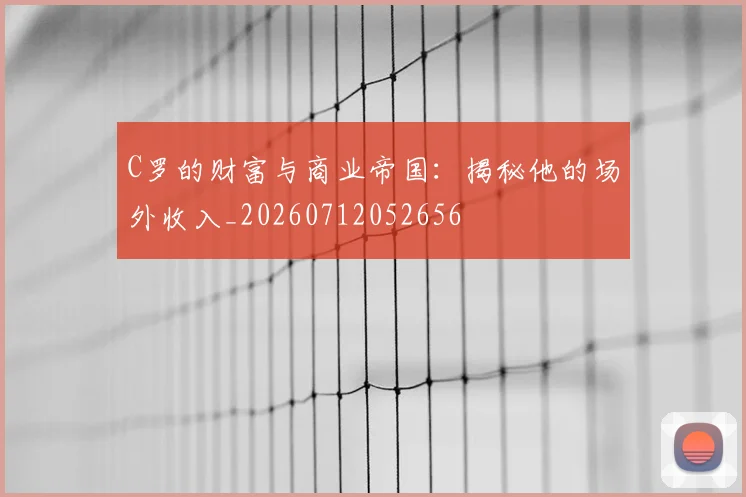C罗的财富与商业帝国：揭秘他的场外收入_20260712052656