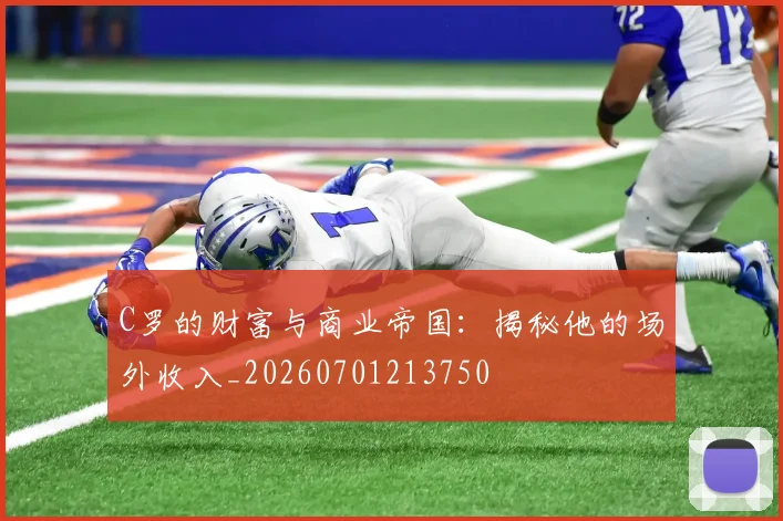 C罗的财富与商业帝国：揭秘他的场外收入_20260701213750