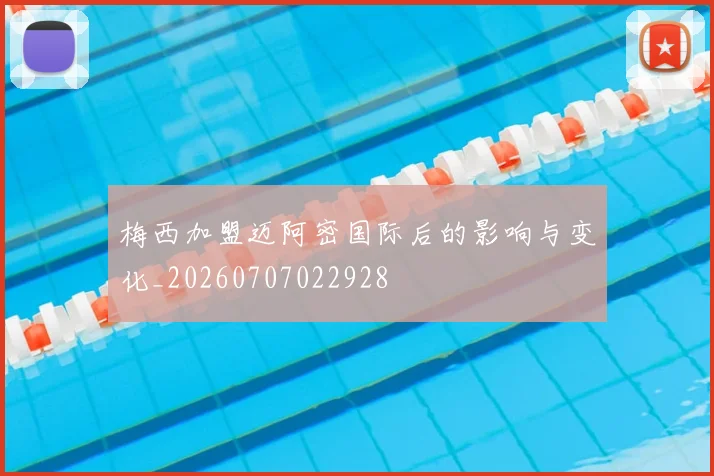 梅西加盟迈阿密国际后的影响与变化_20260707022928