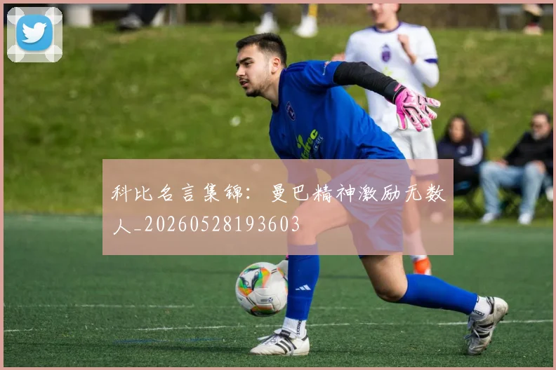 科比名言集锦:曼巴精神激励无数人_20260528193603