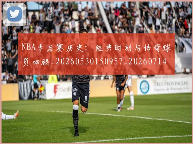 NBA季后赛历史：经典时刻与传奇球员回顾_20260530150957_20260714210911