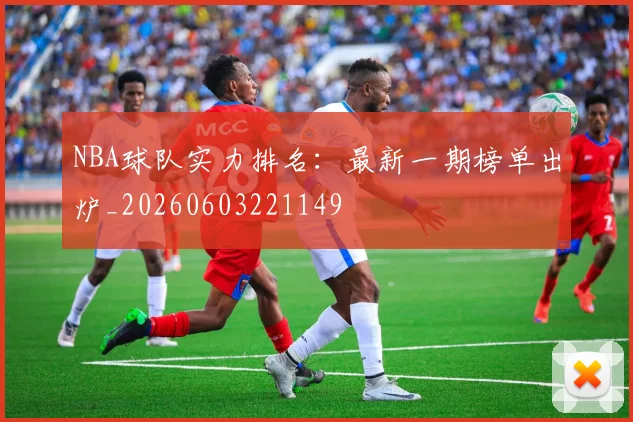 NBA球队实力排名：最新一期榜单出炉_20260603221149