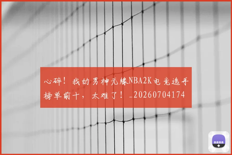 心碎!我的男神无缘NBA2K电竞选手榜单前十,太难了!_20260704174035