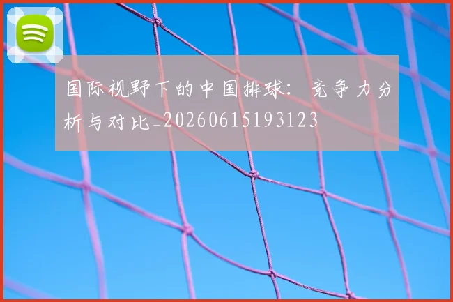 国际视野下的中国排球：竞争力分析与对比_20260615193123