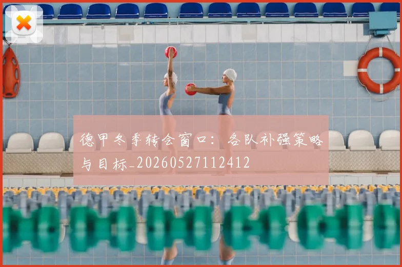 德甲冬季转会窗口：各队补强策略与目标_20260527112412