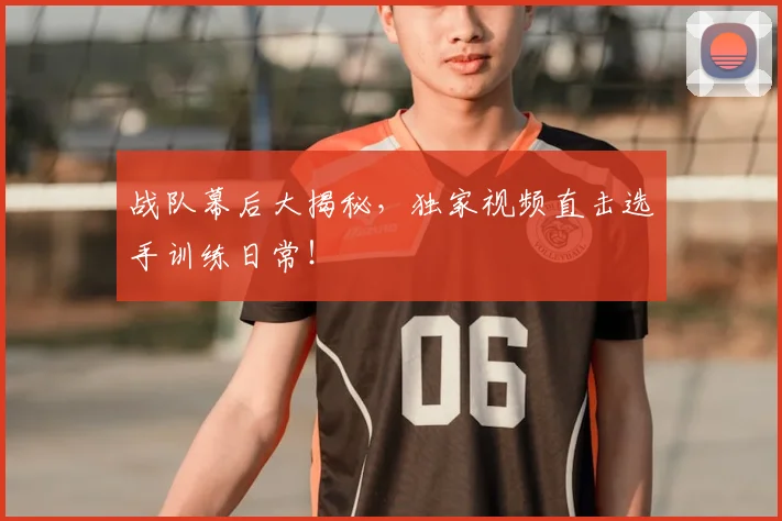 战队幕后大揭秘,独家视频直击选手训练日常!